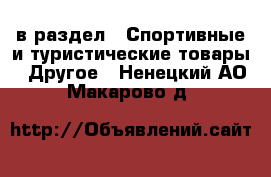  в раздел : Спортивные и туристические товары » Другое . Ненецкий АО,Макарово д.